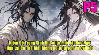 KIẾM ĐẾ TRỌNG SINH BỊ COI LÀ PHẾ VẬT NÀO NGỜ HẮN LẠI CÓ THẾ GIỚI RIÊNG ĐỂ TU LUYỆN VÀ CÁI KẾT | P5
