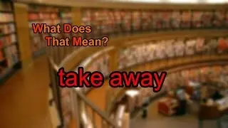 What does take away mean?