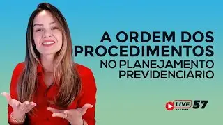 #LIVE 57 -  A importância da ordem dos procedimentos no Planejamento Previdenciário.