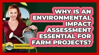 Why Is An Environmental Impact Assessment Essential For Farm Projects? - Farm Wealth Network
