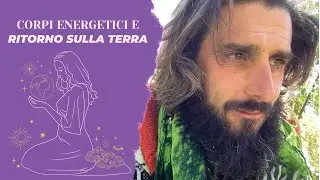 Corpi energetici e ritorno sulla Terra