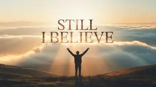 Still I Believe | Deep Worship for Faith, Hope & Trust in God