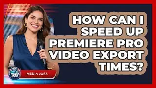 How Can I Speed Up Premiere Pro Video Export Times? - Media Jobs