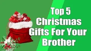 Top 5 Christmas Gifts For Your Brother