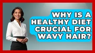 Why Is A Healthy Diet Crucial For Wavy Hair? - Ultimate Hair Care Guide