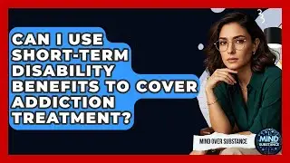 Can I Use Short-term Disability Benefits To Cover Addiction Treatment? - Mind Over Substance