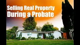 The Ins and Outs of Selling Real Property During Probate