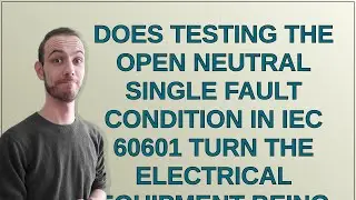 Electronics: Does testing the open neutral single fault condition in IEC 60601 turn the electrica...