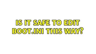 Is it safe to edit boot.ini this way? (3 Solutions!!)