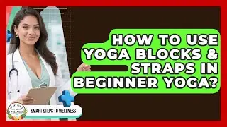 How To Use Yoga Blocks & Straps In Beginner Yoga? - Smart Steps to Wellness
