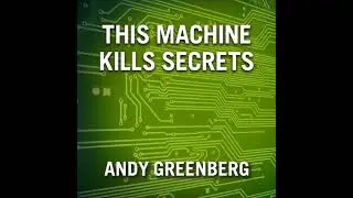 This Machine Kills Secrets: How Wikileakers, Cypherpunks, and Hacktivists Aim to Free the World's