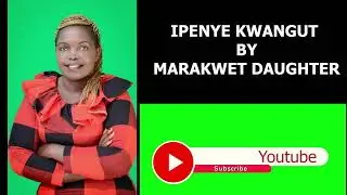 IPENYE KWANGUT BY MARAKWET DAUGHTER