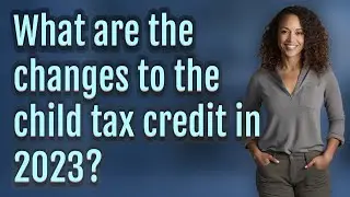 What are the changes to the child tax credit in 2023?