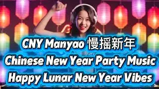 CNY Manyao 慢摇新年 | Chinese New Year Party Music | Happy Lunar New Year Vibes