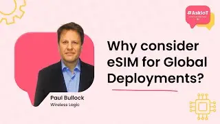 Why Consider eSIM for Global Deployments? | #AskIoT | Wireless Logic's Paul Bullock