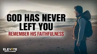 God Has Never Left You: Remember His Faithfulness | Christian Motivation