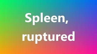 Spleen, ruptured - Medical Meaning and Pronunciation