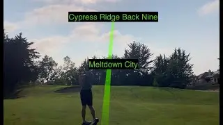 GOLF COURSE MELTDOWN (Cypress ridge Back Nine)