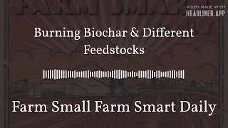 Burning Biochar & Different Feedstocks | Farm Small Farm Smart Daily