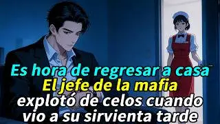 ¿Es hora de regresar a casa? El jefe de la mafia explotó de celos cuando vio a su sirvienta tarde.