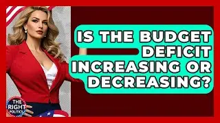 Is The Budget Deficit Increasing Or Decreasing? - The Right Politics