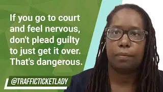 If you go to court and feel nervous, don't plead guilty to just get it over. That's dangerous.