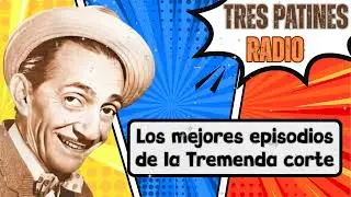 Los mejores episodios de la Tremenda corte - TRES PATINES RADIO