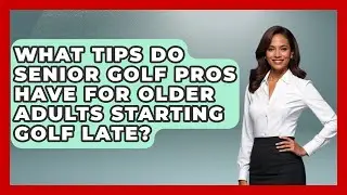What Tips Do Senior Golf Pros Have for Older Adults Starting Golf Late? - Senior Golf Pros