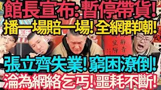 突發! 館長宣布: 暫停直播! 播一場賠一場! 廠商解約! 害慘股東! 全網群嘲! | 張立齊失業! 窮困潦倒! 淪為網路乞丐! 噩耗不斷! #館長 #張立齊