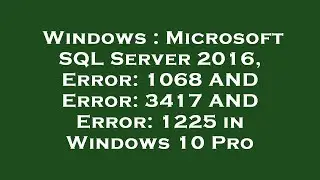 Windows : Microsoft SQL Server 2016, Error: 1068 AND Error: 3417 AND Error: 1225 in Windows 10 Pro