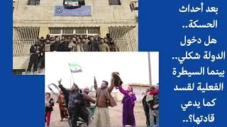 بعد أحداث الحسكة.. هل دخول الدولة شكلي.. بينما السيطرة الفعلية لقسد كما يدعي قادتها؟