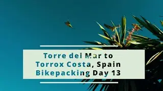 Torre del Mar to Torrox Costa | Spain | Bikepacking Day 13