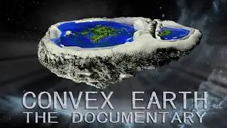 Convex Earth  - The Documentary - The Flat Earth Scientific Proof