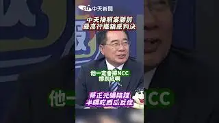 中天換照案勝訴！最高行撤銷原判決 蔡正元曝陰謀：半暝吃西瓜反症 #shorts