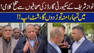Nawaz Sharif's security guards bitter words with journalists! I will break your mouth, shut up!!