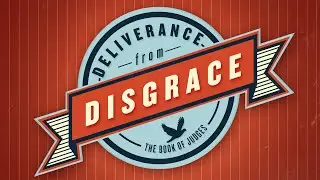 DELIVERANCE FROM DISGRACE: Man-Made Religion (Judges 17-18)