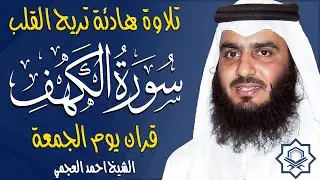 سورة الكهف كاملة الشيخ احمد العجمي 💚النسخة الأصلية تلاوة مؤثرة تريح القلب وتشرح الصدر