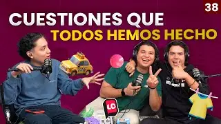 CUESTIONES QUE TODOS HEMOS HECHO | EP38