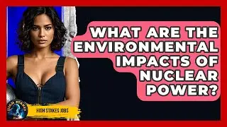 What Are The Environmental Impacts Of Nuclear Power? - High Stakes Jobs