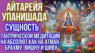 Айтарейя Упанишада - сущность тантрической медитации на Абсолют как на Атман, Брахму, Вишну и Шиву.