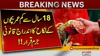 18 Saal Se Kam Umar Bachon Ka Nikah Qanooni Jurm Qarar! | Pakistan News | Breaking News