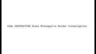 Feds OBSTRUCTING State Minneapolis Murder Investigation