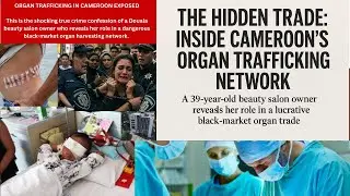 Investigative Report She Smiled, They Never Returned | Cameroon&rsquo;s Organ Trafficking Network EXPOSED
