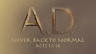 A.D. | Never Back to Normal | Acts 1:1-14 | May 3, 2020