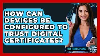 How Can Devices Be Configured To Trust Digital Certificates? - Tech Terms Explained