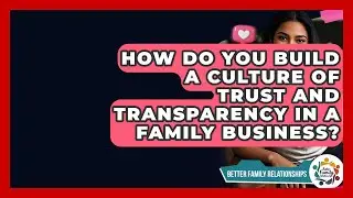 How Do You Build A Culture Of Trust And Transparency In A Family Business?