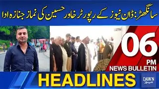 Headlines: 6 PM | Hundreds Attend Funeral Prayers for Dawn News Reporter Khawar Hussain in Sanghar