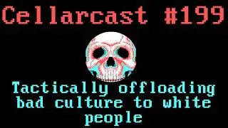 Cellarcast #199: Tactically offloading bad culture to white people