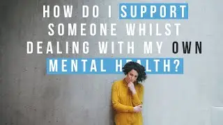 How Do I Support Someone Whilst Dealing With My Open Mental Health?