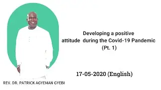 Developing a positive attitude during Covid-19 Pandemic Pt. 1 (Eng.) by Rev Dr Patrick Agyeman Gyebi